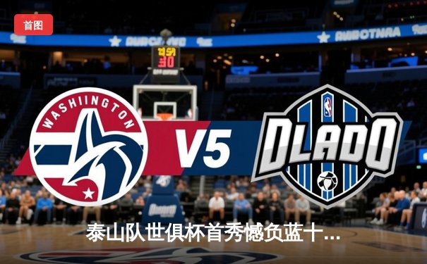 泰山队世俱杯首秀憾负蓝十字，郭田雨头球破门创历史