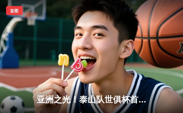 亚洲之光！泰山队世俱杯首秀憾负南美冠军，胡靖航爆射破门创历史