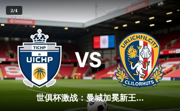 世俱杯激战：曼城加冕新王，弗鲁米嫩塞虽败犹荣 - 2