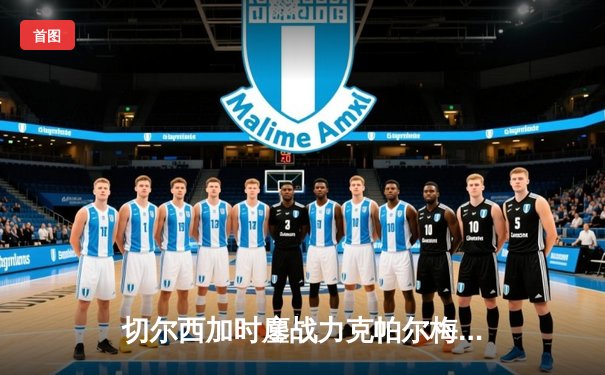 切尔西加时鏖战力克帕尔梅拉斯，首夺世俱杯冠军创英格兰足球新历史