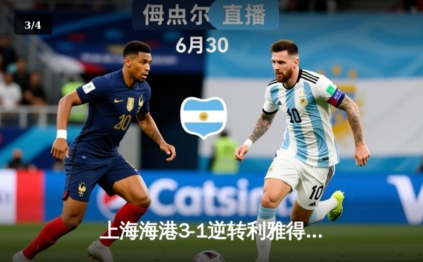 上海海港3-1逆转利雅得新月，奥斯卡双响助球队挺进世俱杯四强 - 3