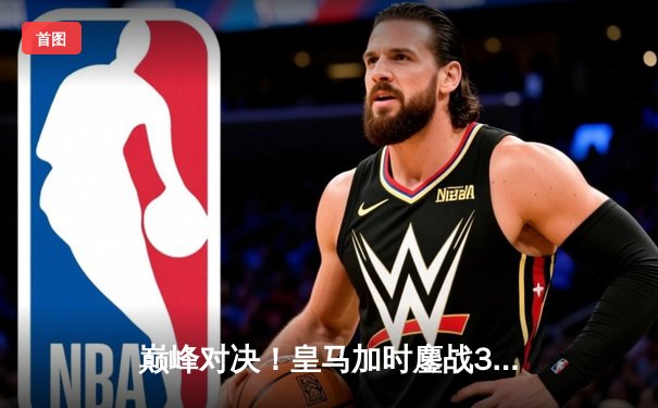 巅峰对决！皇马加时鏖战3-2险胜利雅得新月，本泽马双响荣膺MVP