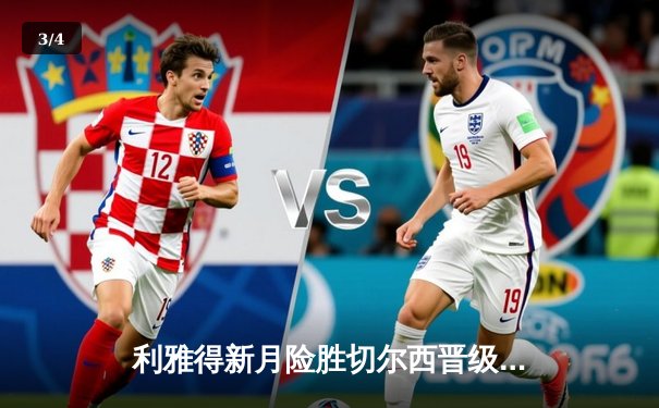 利雅得新月险胜切尔西晋级世俱杯决赛，米特罗维奇梅开二度闪耀全场 - 3