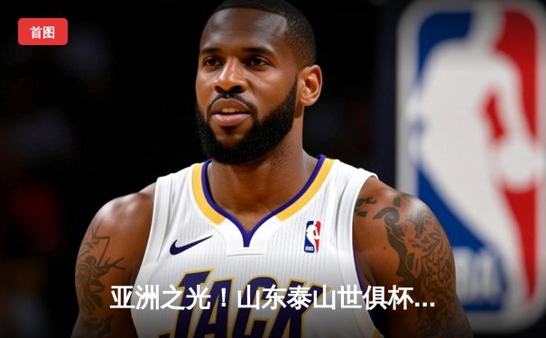 亚洲之光！山东泰山世俱杯2-1逆转蔚山现代创历史，克雷桑梅开二度闪耀利雅得