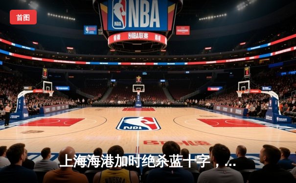 上海海港加时绝杀蓝十字，张琳芃头槌定江山创中国俱乐部世俱杯最佳战绩