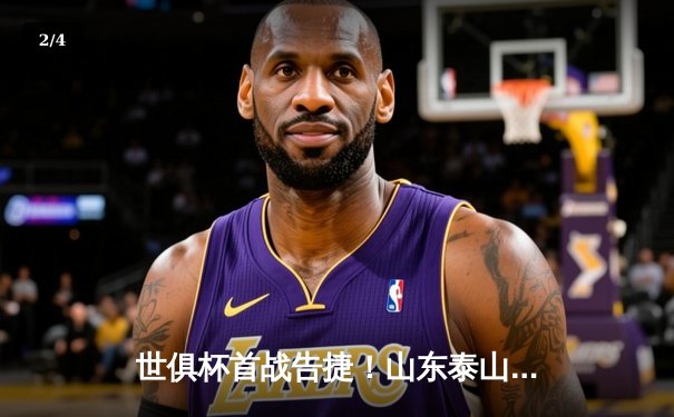 世俱杯首战告捷！山东泰山点球大战惊险晋级，王大雷神扑定乾坤 - 2