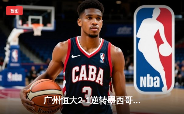 广州恒大2-1逆转墨西哥美洲！暴力鸟绝杀+郑智浴血奋战 中国球队首胜创造历史