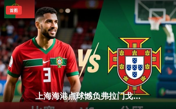 上海海港点球憾负弗拉门戈，中国足球世俱杯首秀虽败犹荣