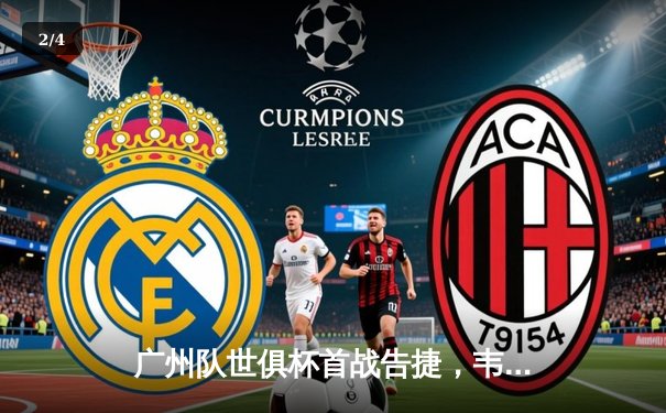 广州队世俱杯首战告捷，韦世豪梅开二度助球队3:1力克墨西哥美洲 - 2