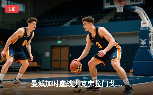 曼城加时鏖战力克弗拉门戈，首夺世俱杯冠军实现年度五冠王伟业