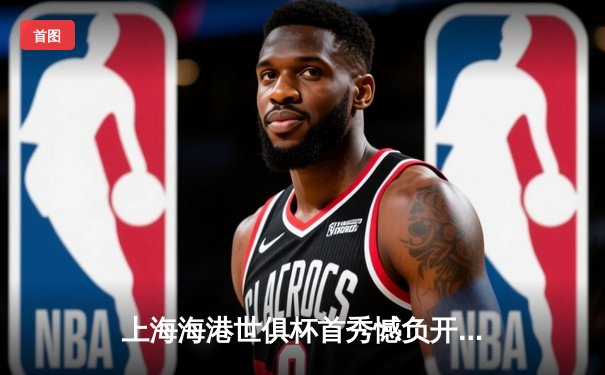 上海海港世俱杯首秀憾负开罗国民，武磊破门难挽败局