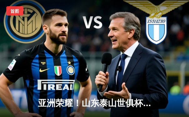 亚洲荣耀！山东泰山世俱杯力克奥克兰城，创中国俱乐部历史最佳战绩