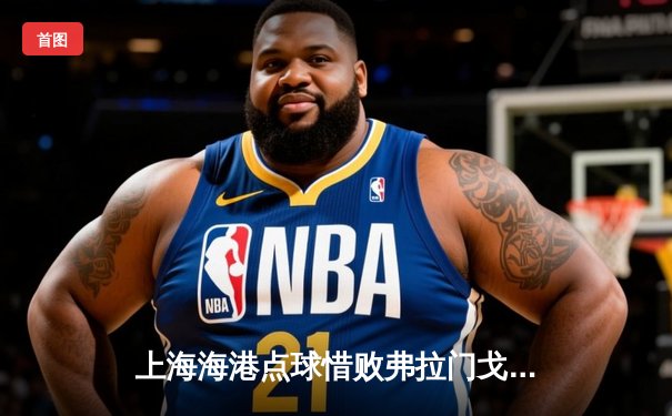 上海海港点球惜败弗拉门戈，世俱杯首战展现中超风采